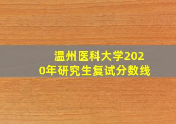 温州医科大学2020年研究生复试分数线