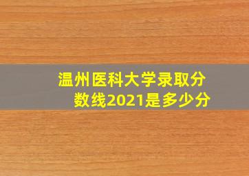 温州医科大学录取分数线2021是多少分