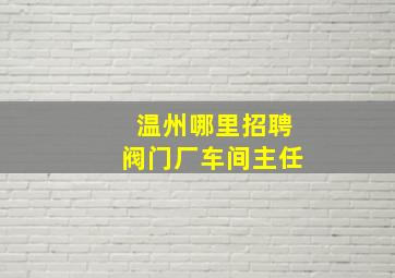 温州哪里招聘阀门厂车间主任