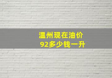 温州现在油价92多少钱一升