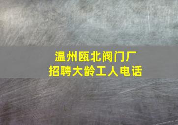 温州瓯北阀门厂招聘大龄工人电话