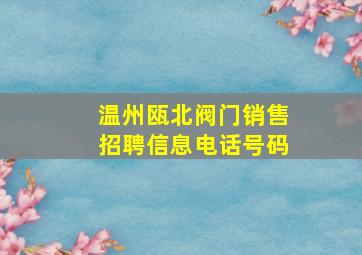 温州瓯北阀门销售招聘信息电话号码