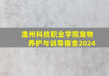 温州科技职业学院宠物养护与训导宿舍2024