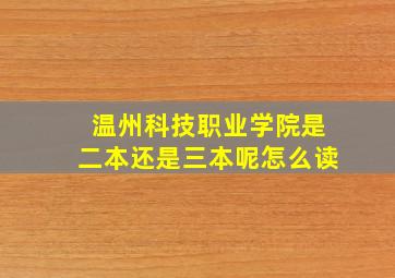 温州科技职业学院是二本还是三本呢怎么读