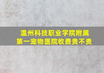 温州科技职业学院附属第一宠物医院收费贵不贵