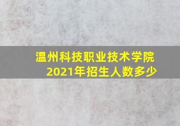 温州科技职业技术学院2021年招生人数多少