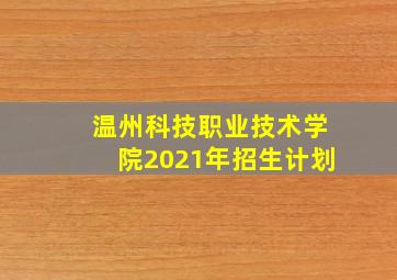 温州科技职业技术学院2021年招生计划