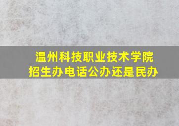 温州科技职业技术学院招生办电话公办还是民办