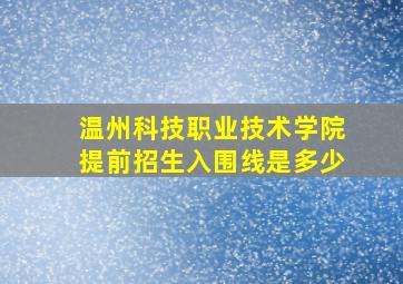 温州科技职业技术学院提前招生入围线是多少