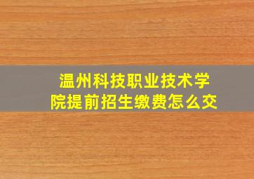 温州科技职业技术学院提前招生缴费怎么交