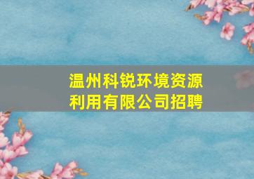 温州科锐环境资源利用有限公司招聘