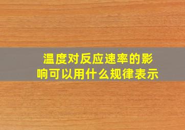 温度对反应速率的影响可以用什么规律表示