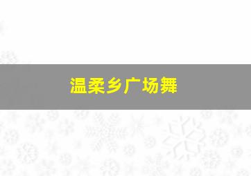 温柔乡广场舞