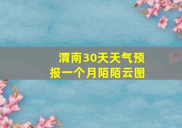 渭南30天天气预报一个月陌陌云图