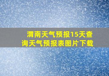 渭南天气预报15天查询天气预报表图片下载