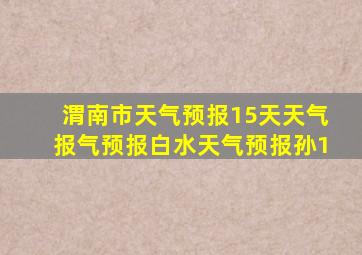 渭南市天气预报15天天气报气预报白水天气预报孙1