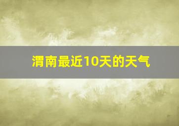 渭南最近10天的天气