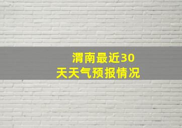 渭南最近30天天气预报情况