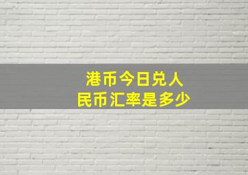 港币今日兑人民币汇率是多少