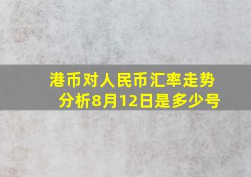 港币对人民币汇率走势分析8月12日是多少号