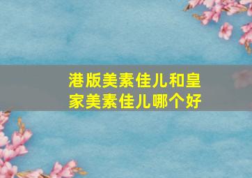 港版美素佳儿和皇家美素佳儿哪个好