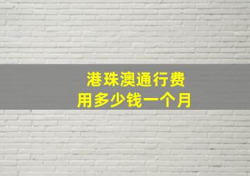 港珠澳通行费用多少钱一个月