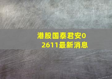 港股国泰君安02611最新消息