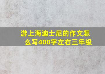 游上海迪士尼的作文怎么写400字左右三年级