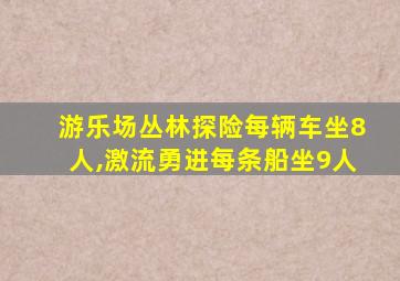 游乐场丛林探险每辆车坐8人,激流勇进每条船坐9人