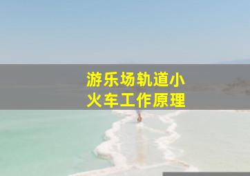 游乐场轨道小火车工作原理