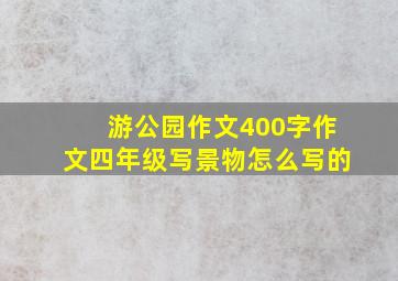 游公园作文400字作文四年级写景物怎么写的