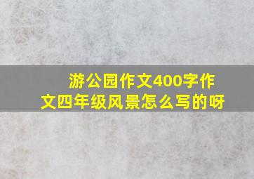 游公园作文400字作文四年级风景怎么写的呀