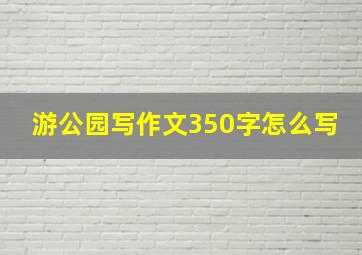 游公园写作文350字怎么写