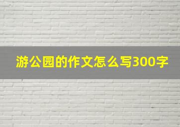 游公园的作文怎么写300字