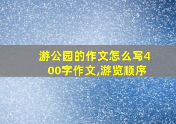 游公园的作文怎么写400字作文,游览顺序