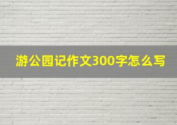 游公园记作文300字怎么写