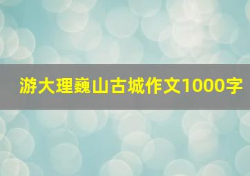 游大理巍山古城作文1000字