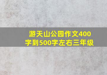 游天山公园作文400字到500字左右三年级