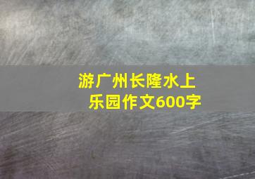 游广州长隆水上乐园作文600字