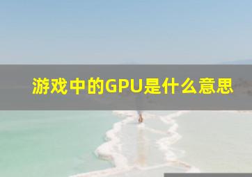 游戏中的GPU是什么意思