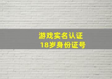 游戏实名认证18岁身份证号