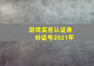 游戏实名认证身份证号2021年