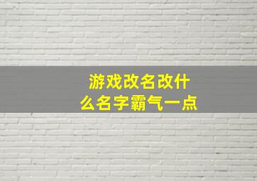 游戏改名改什么名字霸气一点