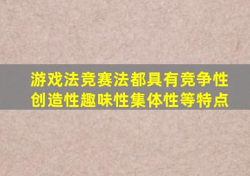 游戏法竞赛法都具有竞争性创造性趣味性集体性等特点