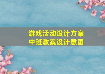 游戏活动设计方案中班教案设计意图