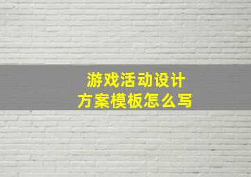 游戏活动设计方案模板怎么写