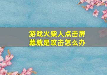 游戏火柴人点击屏幕就是攻击怎么办