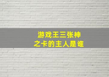 游戏王三张神之卡的主人是谁