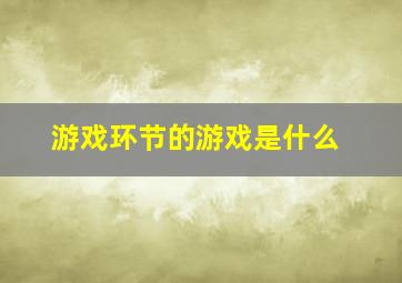 游戏环节的游戏是什么