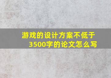 游戏的设计方案不低于3500字的论文怎么写